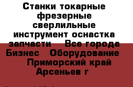 Станки токарные фрезерные сверлильные инструмент оснастка запчасти. - Все города Бизнес » Оборудование   . Приморский край,Арсеньев г.